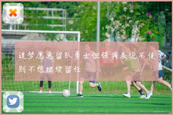 追梦愿意留队勇士但强调表现不佳则不想继续留任