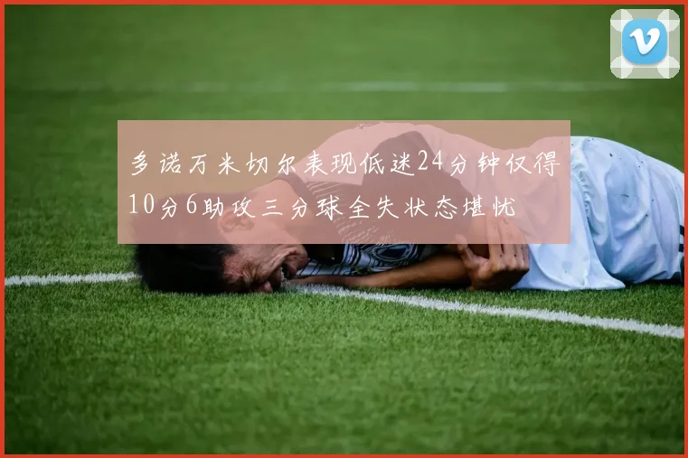 多诺万米切尔表现低迷24分钟仅得10分6助攻三分球全失状态堪忧