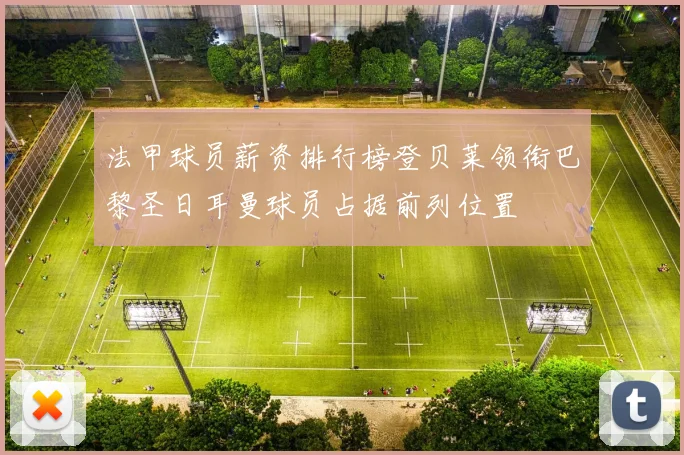 法甲球员薪资排行榜登贝莱领衔巴黎圣日耳曼球员占据前列位置