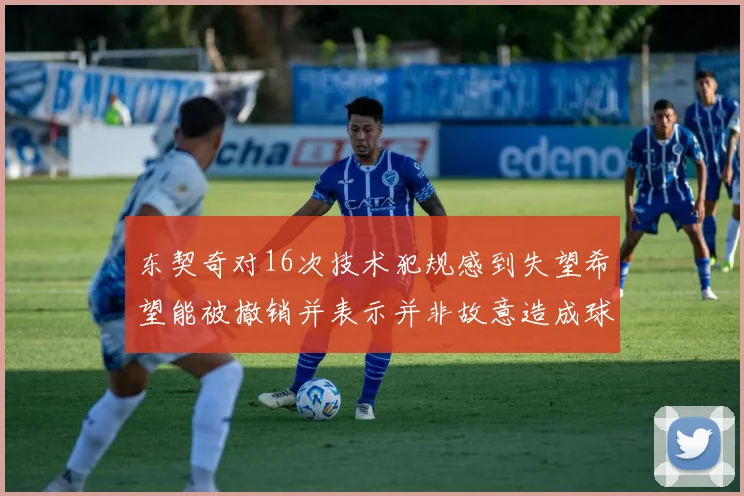 东契奇对16次技术犯规感到失望希望能被撤销并表示并非故意造成球队困扰