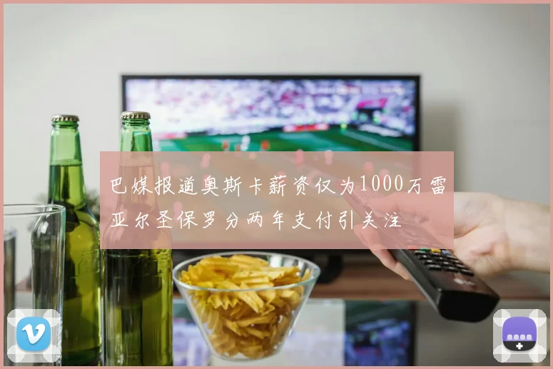 巴媒报道奥斯卡薪资仅为1000万雷亚尔圣保罗分两年支付引关注
