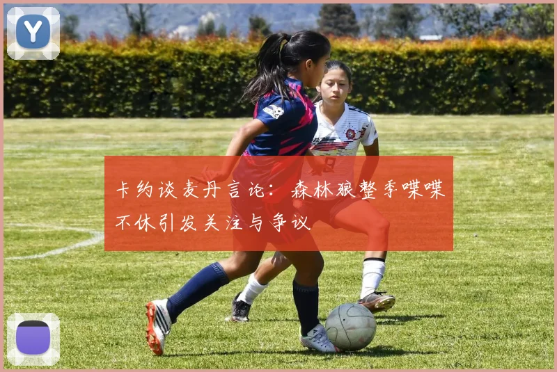 卡约谈麦丹言论：森林狼整季喋喋不休引发关注与争议