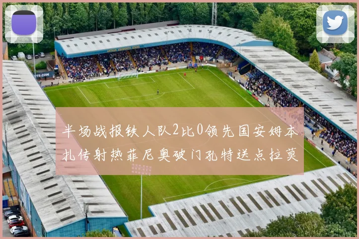 半场战报铁人队2比0领先国安姆本扎传射热菲尼奥破门孔特送点拉莫斯受伤退场