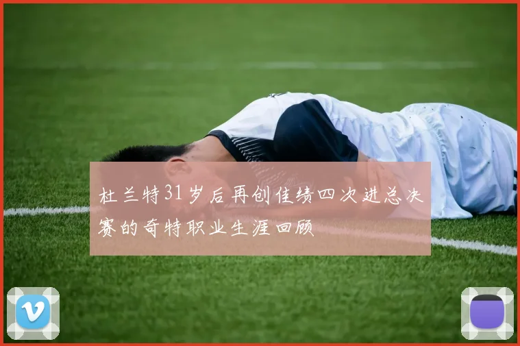 杜兰特31岁后再创佳绩四次进总决赛的奇特职业生涯回顾