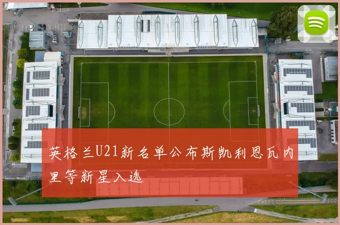 英格兰U21新名单公布斯凯利恩瓦内里等新星入选